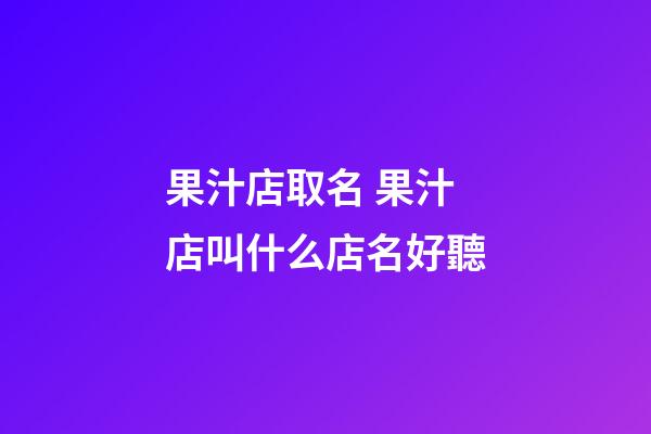 果汁店取名 果汁店叫什么店名好聽-第1張-店鋪起名-玄機派